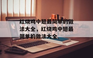 红烧鸡中翅最简单的做法大全，红烧鸡中翅最简单的做法大全
