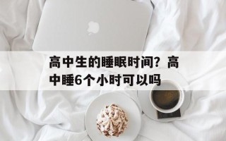 高中生的睡眠时间？高中睡6个小时可以吗
