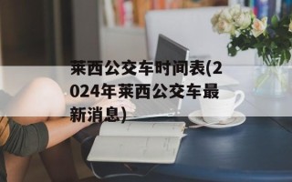 莱西公交车时间表(2024年莱西公交车最新消息)