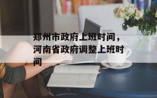 郑州市政府上班时间，河南省政府调整上班时间