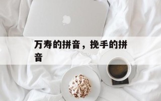 万寿的拼音，挽手的拼音