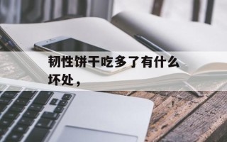 韧性饼干吃多了有什么坏处，