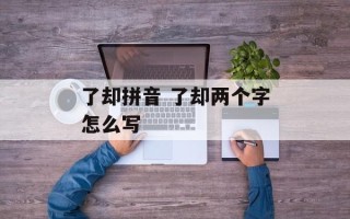 了却拼音 了却两个字怎么写