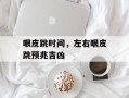 眼皮跳时间，左右眼皮跳预兆吉凶