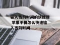 输入当前时间的快捷键 苹果手机怎么快速输入当前时间