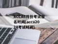 ACCA6月份考试报名时间(acca2024考试时间)