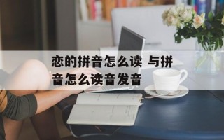 恋的拼音怎么读 与拼音怎么读音发音