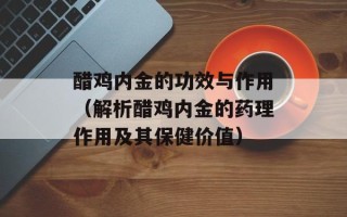 醋鸡内金的功效与作用（解析醋鸡内金的药理作用及其保健价值）