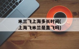 米兰飞上海多长时间(上海飞米兰是直飞吗)