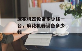 麻花机器设备多少钱一台，麻花机器设备多少钱