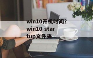 win10开机时间？win10 startup文件夹