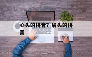 心头的拼音？眉头的拼音