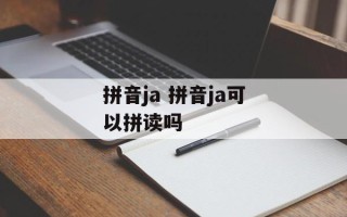 拼音ja 拼音ja可以拼读吗
