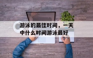 游泳的最佳时间，一天中什么时间游泳最好