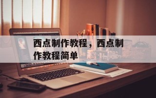 西点制作教程，西点制作教程简单