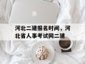 河北二建报名时间，河北省人事考试网二建