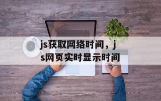 js获取网络时间，js网页实时显示时间