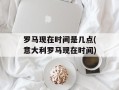 罗马现在时间是几点(意大利罗马现在时间)