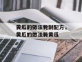 黄瓜的做法腌制配方，黄瓜的做法腌黄瓜