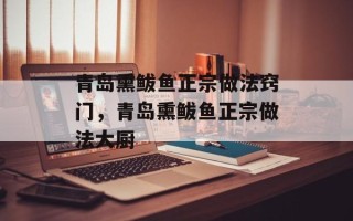 青岛熏鲅鱼正宗做法窍门，青岛熏鲅鱼正宗做法大厨
