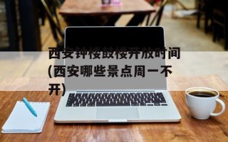 西安钟楼鼓楼开放时间(西安哪些景点周一不开)