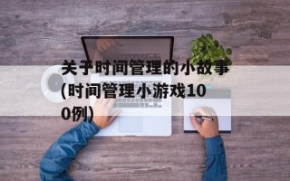 关于时间管理的小故事(时间管理小游戏100例)