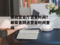邮政营业厅营业时间？邮局各网点营业时间查询