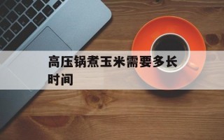 高压锅煮玉米需要多长时间