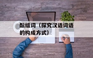 酝组词（探究汉语词语的构成方式）