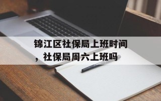 锦江区社保局上班时间，社保局周六上班吗