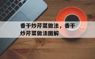 香干炒芹菜做法，香干炒芹菜做法图解