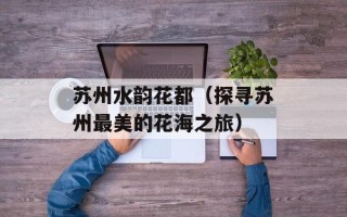 苏州水韵花都（探寻苏州最美的花海之旅）