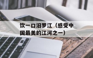 饮一口汨罗江（感受中国最美的江河之一）