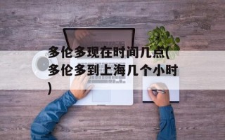 多伦多现在时间几点(多伦多到上海几个小时)