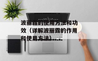 波丽露的使用方法和功效（详解波丽露的作用和使用方法）