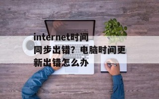 internet时间同步出错？电脑时间更新出错怎么办
