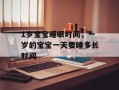 1岁宝宝睡眠时间，一岁的宝宝一天要睡多长时间