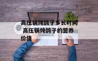 高压锅炖鸽子多长时间 高压锅炖鸽子的营养价值