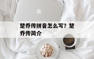 楚乔传拼音怎么写？楚乔传简介