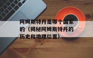 阿姆斯特丹是哪个国家的（揭秘阿姆斯特丹的历史和地理位置）