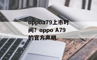 oppoa79上市时间？oppo A79的官方声明