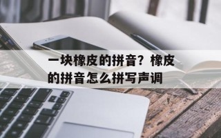 一块橡皮的拼音？橡皮的拼音怎么拼写声调