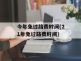 今年免过路费时间(21年免过路费时间)