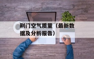 荆门空气质量（最新数据及分析报告）