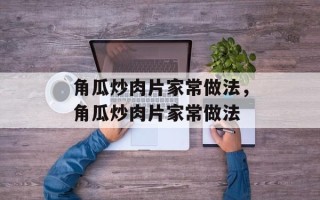 角瓜炒肉片家常做法，角瓜炒肉片家常做法