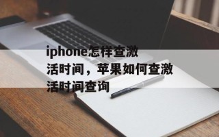 iphone怎样查激活时间，苹果如何查激活时间查询