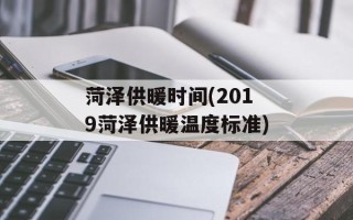 菏泽供暖时间(2019菏泽供暖温度标准)