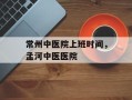 常州中医院上班时间，孟河中医医院