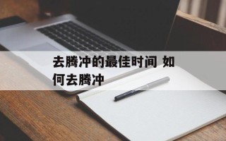 去腾冲的最佳时间 如何去腾冲