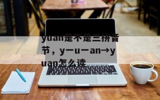 yuan是不是三拼音节，y一u一an→yuan怎么读